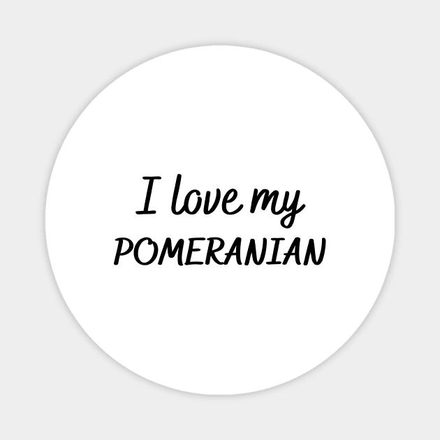 I love my Pomeranian Magnet by Word and Saying